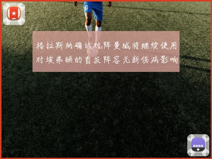 格拉斯纳确认对阵曼城将继续使用对埃弗顿的首发阵容无新伤病影响