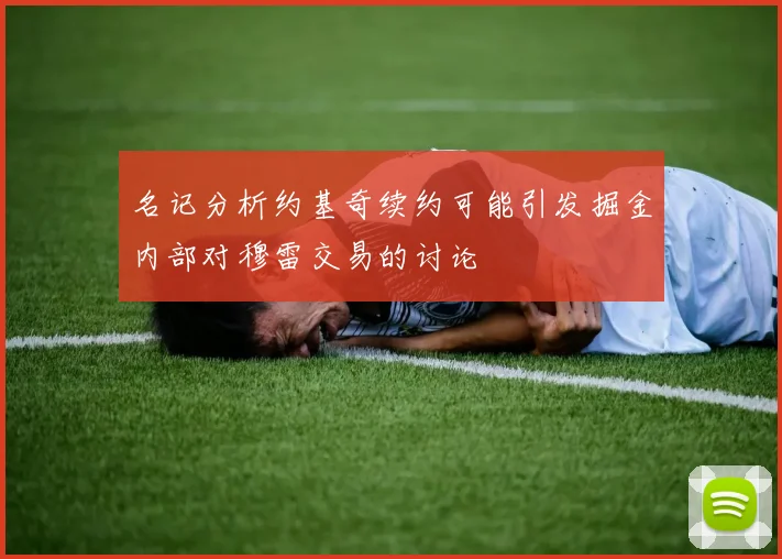名记分析约基奇续约可能引发掘金内部对穆雷交易的讨论