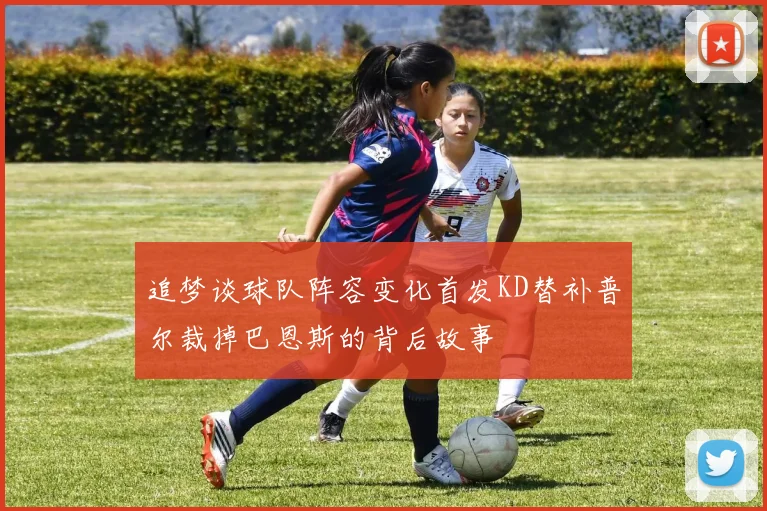 追梦谈球队阵容变化首发KD替补普尔裁掉巴恩斯的背后故事