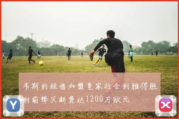 韦斯利租借加盟皇家社会利雅得胜利前锋买断费达1200万欧元