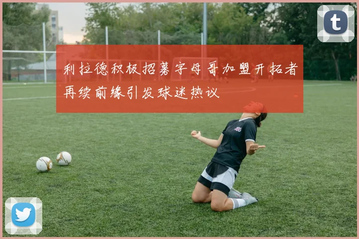 利拉德积极招募字母哥加盟开拓者再续前缘引发球迷热议