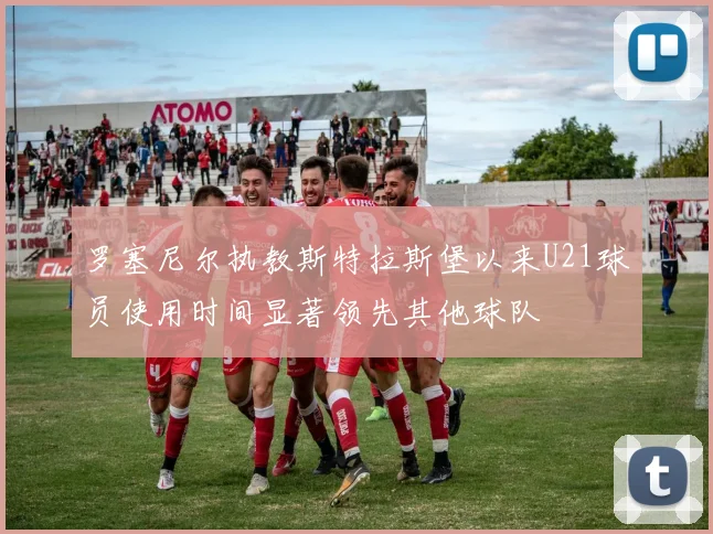 罗塞尼尔执教斯特拉斯堡以来U21球员使用时间显著领先其他球队