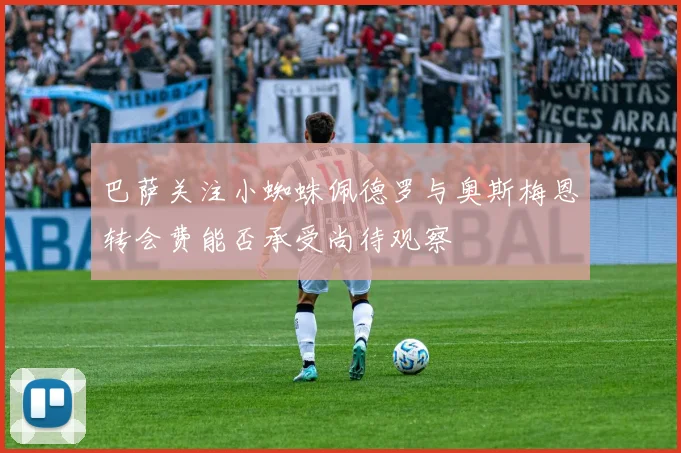 巴萨关注小蜘蛛佩德罗与奥斯梅恩转会费能否承受尚待观察