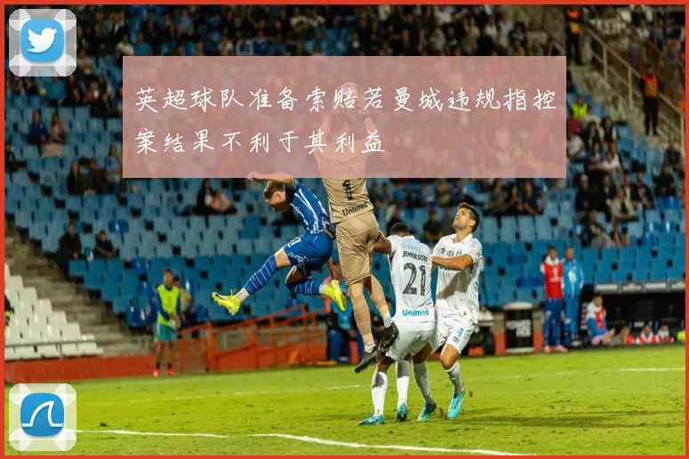 英超球队准备索赔若曼城违规指控案结果不利于其利益