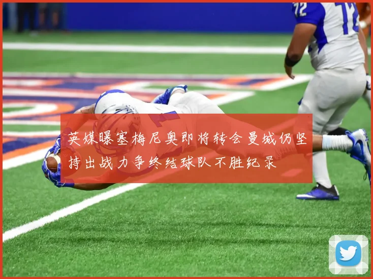 英媒曝塞梅尼奥即将转会曼城仍坚持出战力争终结球队不胜纪录