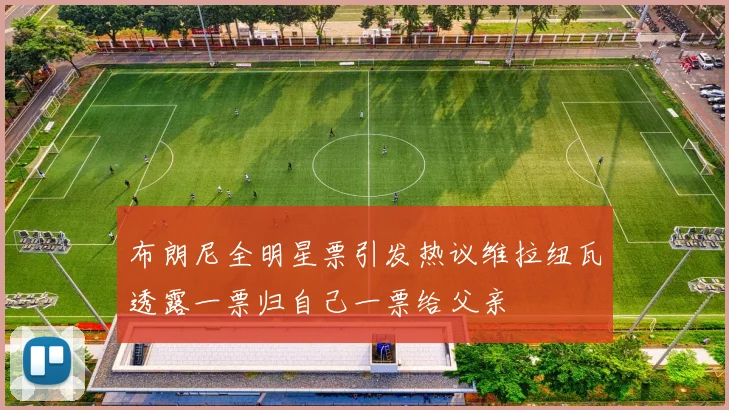 布朗尼全明星票引发热议维拉纽瓦透露一票归自己一票给父亲