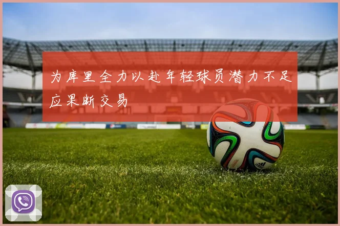 为库里全力以赴年轻球员潜力不足应果断交易